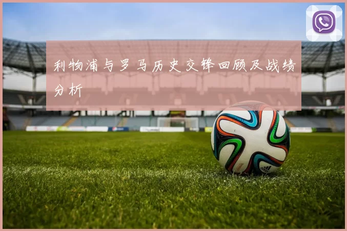 利物浦与罗马历史交锋回顾及战绩分析