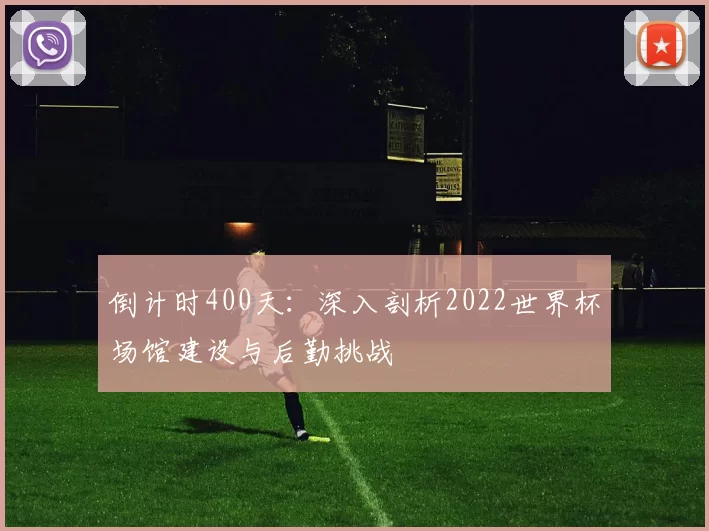倒计时400天:深入剖析2022世界杯场馆建设与后勤挑战