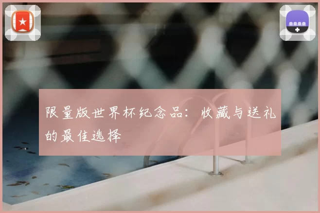 限量版世界杯纪念品：收藏与送礼的最佳选择
