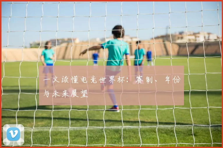 一文读懂电竞世界杯：赛制、年份与未来展望
