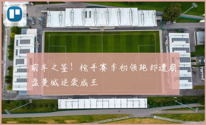 前车之鉴!枪手赛季初领跑却遭崩盘曼城逆袭成王