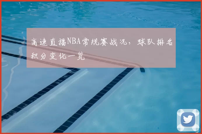 高速直播NBA常规赛战况,球队排名积分变化一览