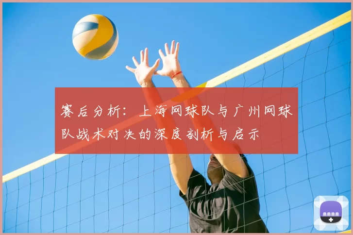 赛后分析:上海网球队与广州网球队战术对决的深度剖析与启示