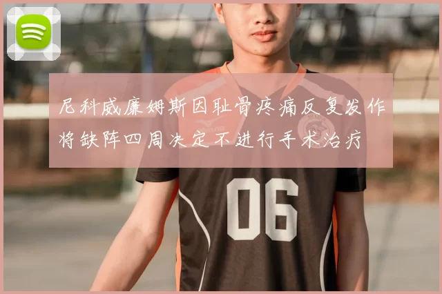 尼科威廉姆斯因耻骨疼痛反复发作将缺阵四周决定不进行手术治疗