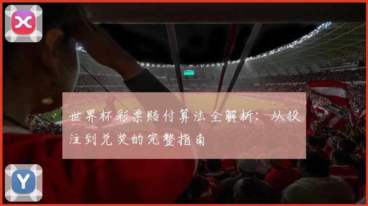 世界杯彩票赔付算法全解析:从投注到兑奖的完整指南