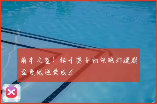 前车之鉴！枪手赛季初领跑却遭崩盘曼城逆袭成王