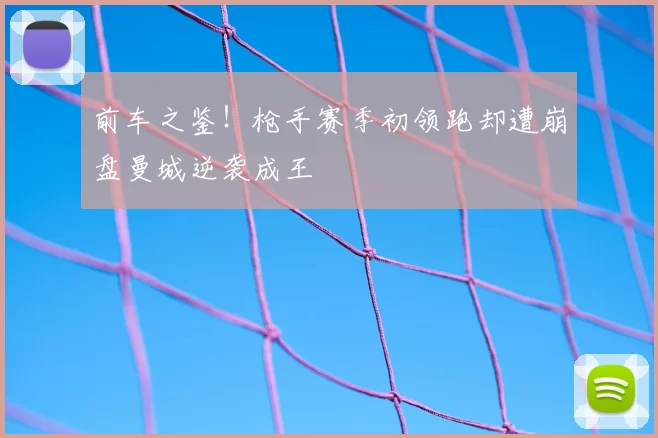 前车之鉴！枪手赛季初领跑却遭崩盘曼城逆袭成王