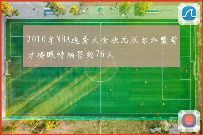 2010年NBA选秀大会状元沃尔加盟奇才榜眼特纳签约76人