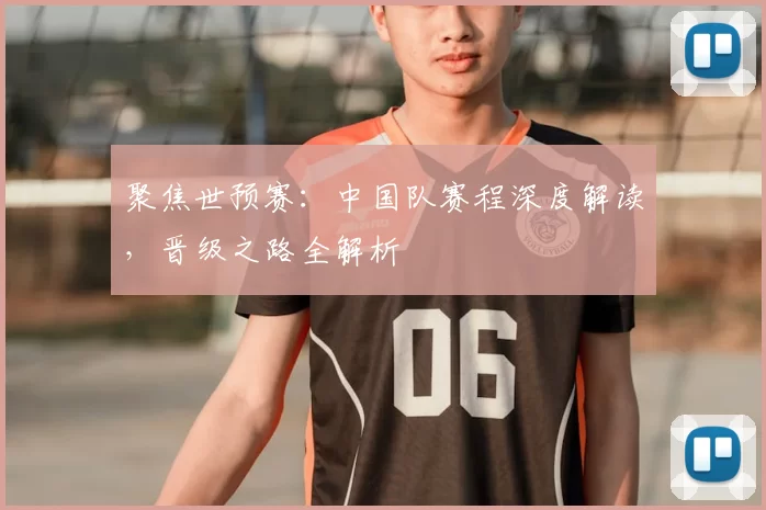 聚焦世预赛:中国队赛程深度解读,晋级之路全解析