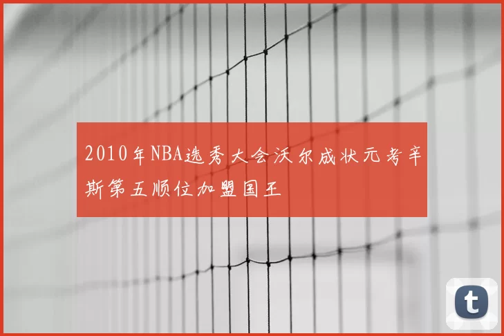 2010年NBA选秀大会沃尔成状元考辛斯第五顺位加盟国王