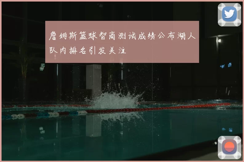 詹姆斯篮球智商测试成绩公布湖人队内排名引发关注