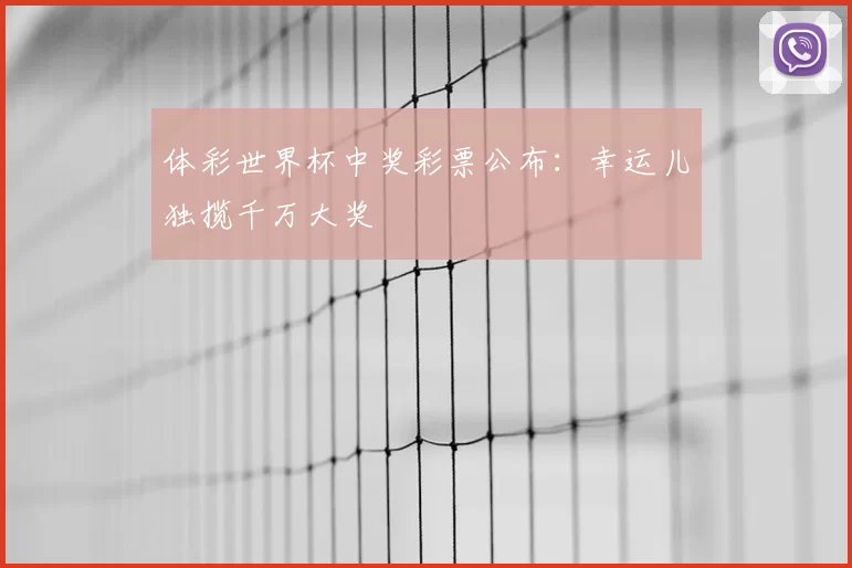 体彩世界杯中奖彩票公布:幸运儿独揽千万大奖