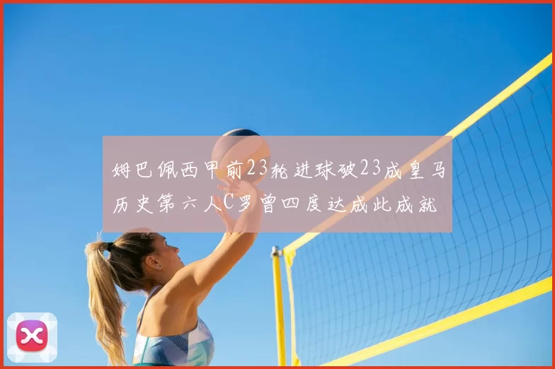 姆巴佩西甲前23轮进球破23成皇马历史第六人C罗曾四度达成此成就
